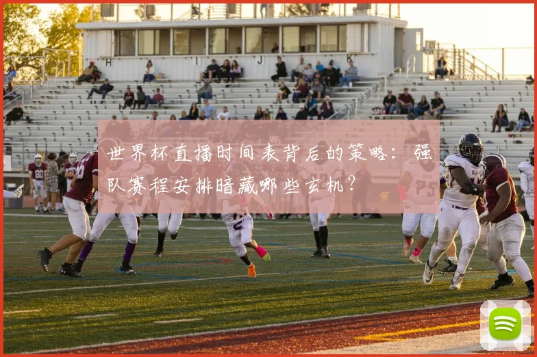 世界杯直播时间表背后的策略：强队赛程安排暗藏哪些玄机？