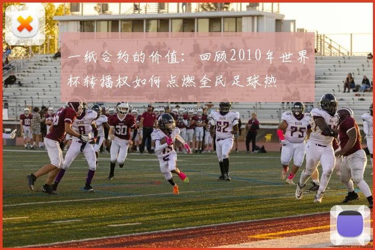 一纸合约的价值：回顾2010年世界杯转播权如何点燃全民足球热