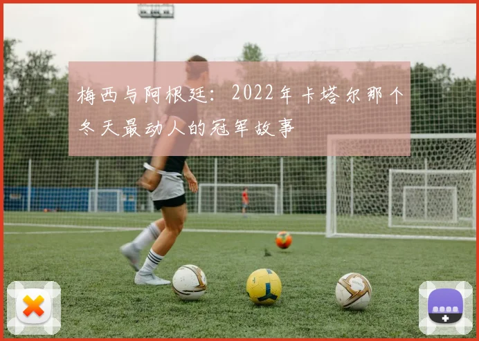 梅西与阿根廷：2022年卡塔尔那个冬天最动人的冠军故事
