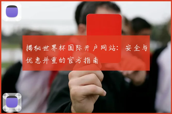 揭秘世界杯国际开户网站：安全与优惠并重的官方指南