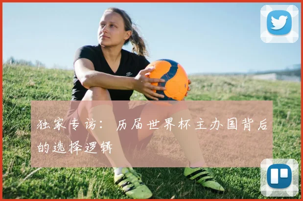 独家专访：历届世界杯主办国背后的选择逻辑