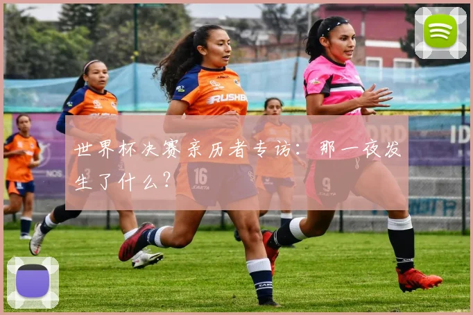 世界杯决赛亲历者专访：那一夜发生了什么？