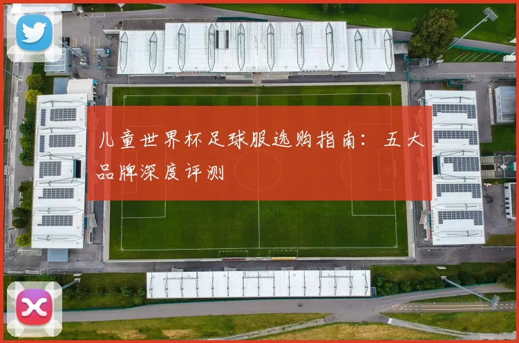 儿童世界杯足球服选购指南：五大品牌深度评测