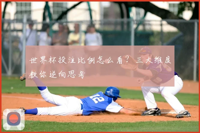 世界杯投注比例怎么看？三大维度教你逆向思考