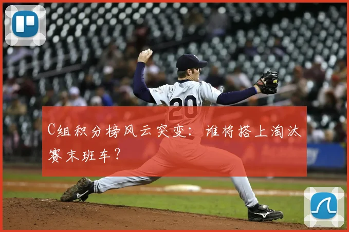 C组积分榜风云突变：谁将搭上淘汰赛末班车？