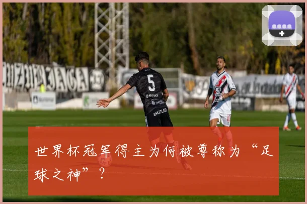 世界杯冠军得主为何被尊称为“足球之神”?
