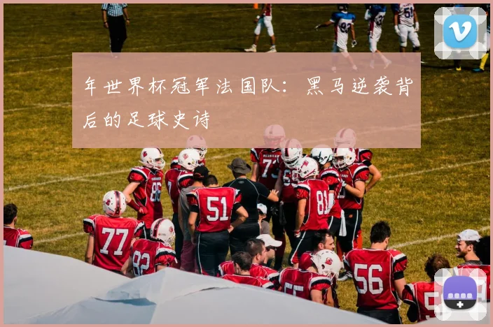 年世界杯冠军法国队：黑马逆袭背后的足球史诗