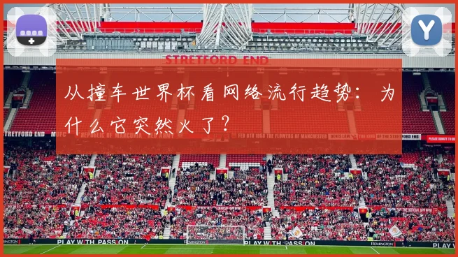 从撞车世界杯看网络流行趋势：为什么它突然火了？