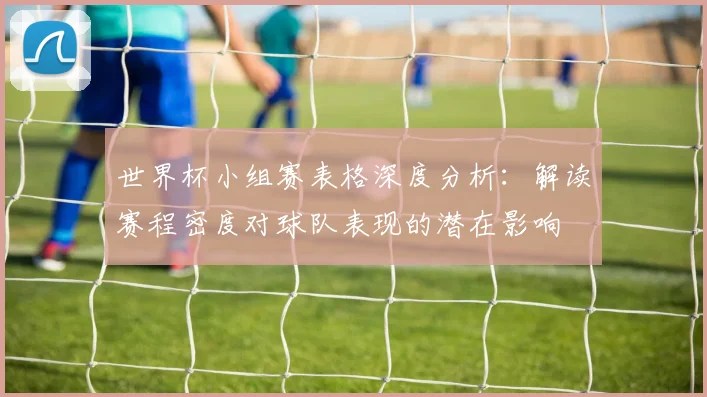 世界杯小组赛表格深度分析：解读赛程密度对球队表现的潜在影响
