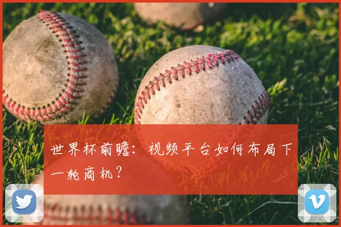世界杯前瞻：视频平台如何布局下一轮商机？