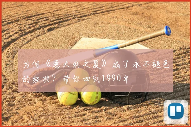 为何《意大利之夏》成了永不褪色的经典？带你回到1990年