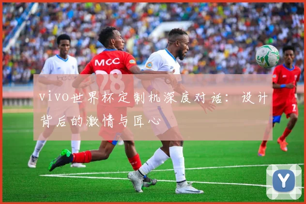 vivo世界杯定制机深度对话：设计背后的激情与匠心