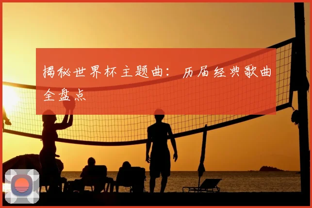 揭秘世界杯主题曲：历届经典歌曲全盘点