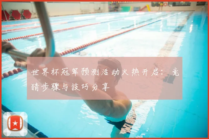 世界杯冠军预测活动火热开启：竞猜步骤与技巧分享