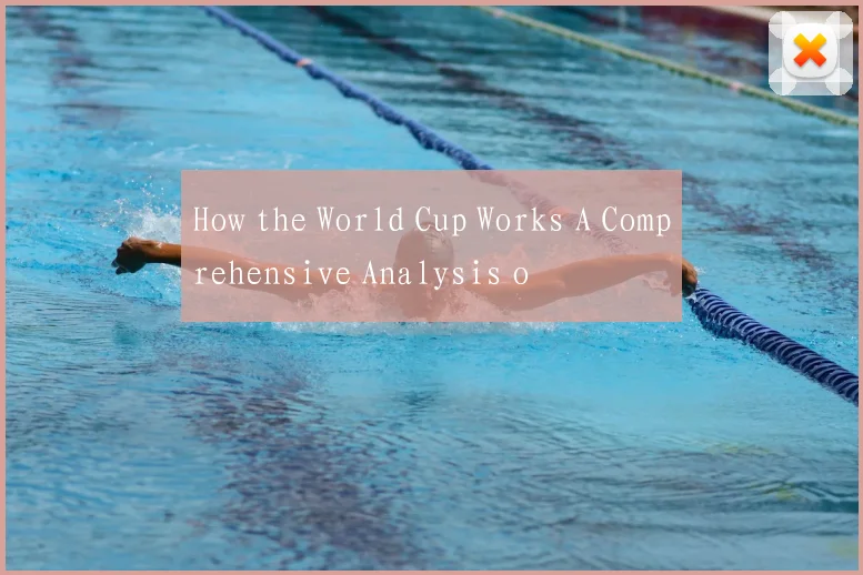 How the World Cup Works A Comprehensive Analysis o