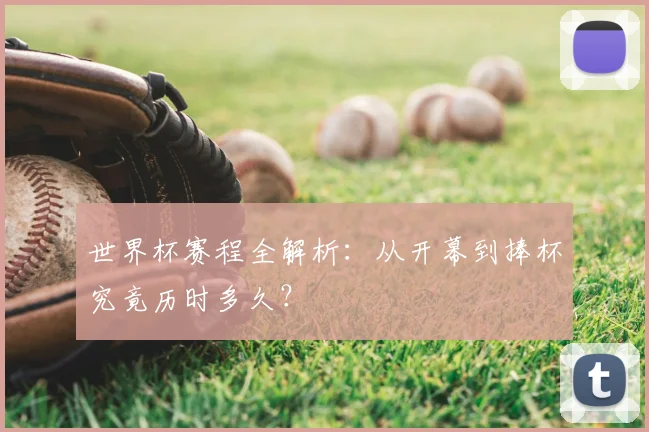 世界杯赛程全解析：从开幕到捧杯究竟历时多久？