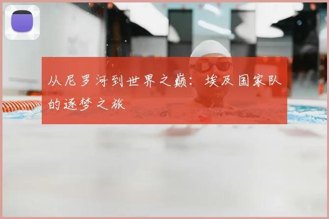 从尼罗河到世界之巅：埃及国家队的逐梦之旅