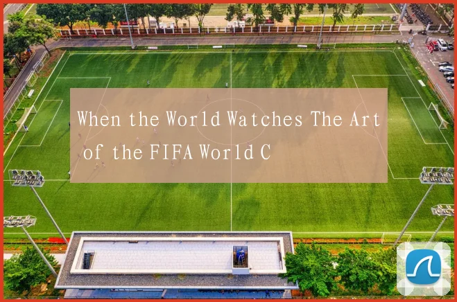When the World Watches The Art of the FIFA World C