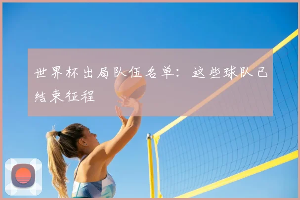 世界杯出局队伍名单:这些球队已结束征程