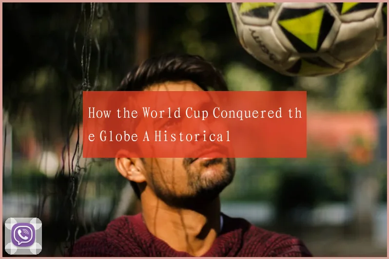 How the World Cup Conquered the Globe A Historical