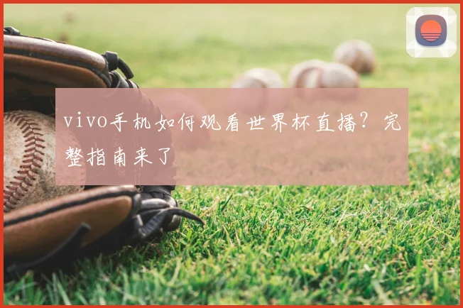 vivo手机如何观看世界杯直播？完整指南来了