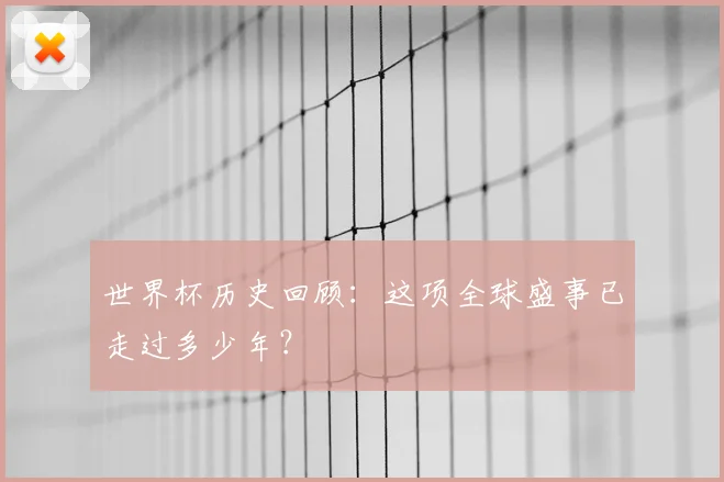 世界杯历史回顾：这项全球盛事已走过多少年？