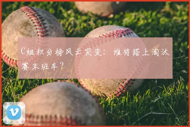 C组积分榜风云突变:谁将搭上淘汰赛末班车?