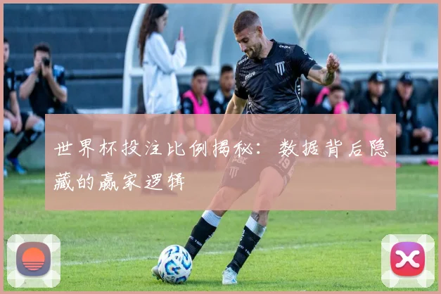 世界杯投注比例揭秘：数据背后隐藏的赢家逻辑
