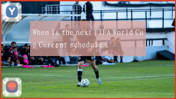 When is the next FIFA World Cup Current schedule a