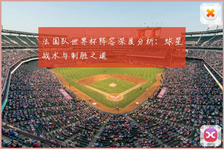 法国队世界杯阵容深度分析：球星战术与制胜之道