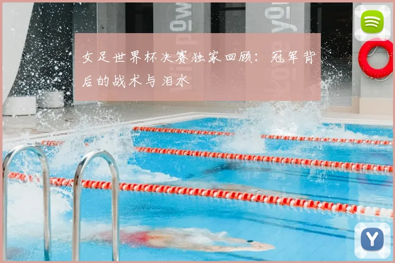 女足世界杯决赛独家回顾：冠军背后的战术与泪水