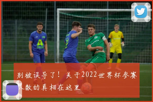 别被误导了！关于2022世界杯参赛队数的真相在这里