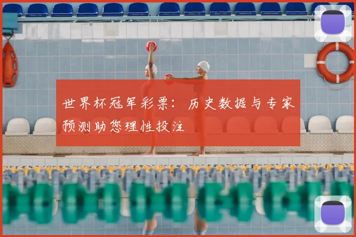 世界杯冠军彩票:历史数据与专家预测助您理性投注