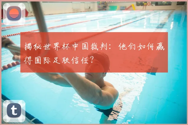 揭秘世界杯中国裁判：他们如何赢得国际足联信任？