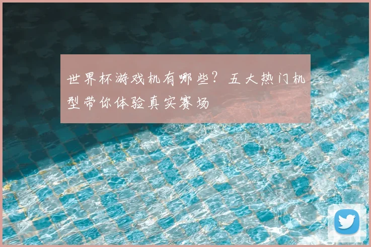 世界杯游戏机有哪些?五大热门机型带你体验真实赛场