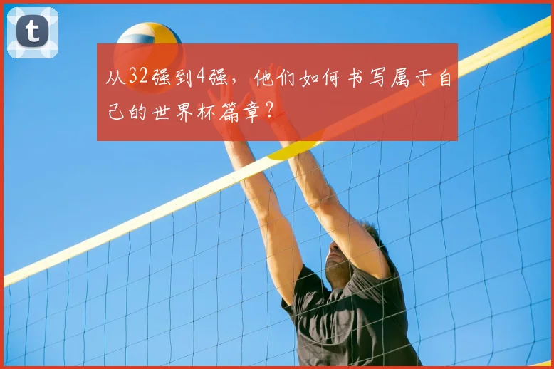 从32强到4强，他们如何书写属于自己的世界杯篇章？