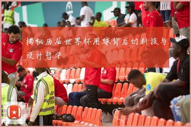 揭秘历届世界杯用球背后的科技与设计哲学