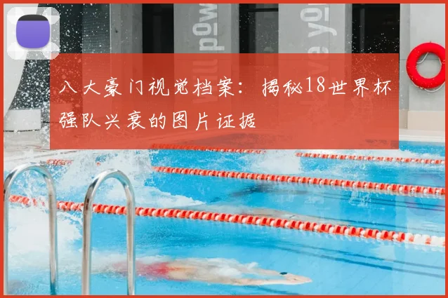 八大豪门视觉档案：揭秘18世界杯强队兴衰的图片证据