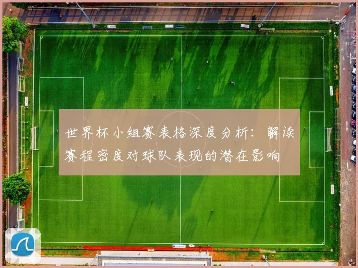 世界杯小组赛表格深度分析：解读赛程密度对球队表现的潜在影响