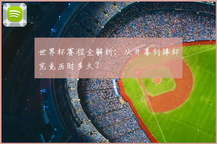 世界杯赛程全解析：从开幕到捧杯究竟历时多久？