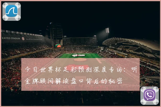 今日世界杯足彩预测深度专访:听金牌顾问解读盘口背后的秘密