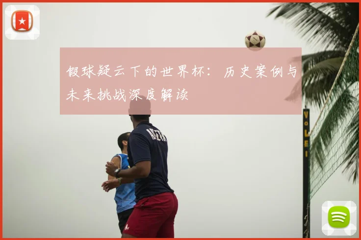 假球疑云下的世界杯：历史案例与未来挑战深度解读