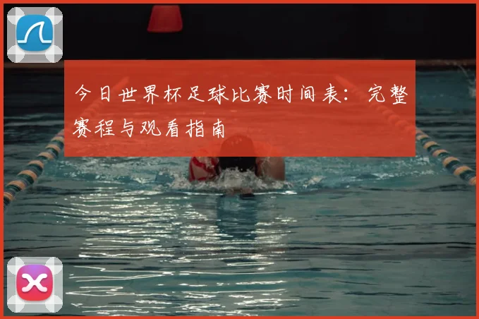今日世界杯足球比赛时间表：完整赛程与观看指南