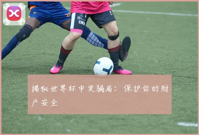 揭秘世界杯中奖骗局：保护你的财产安全