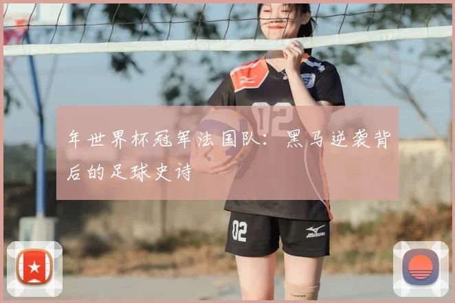 年世界杯冠军法国队:黑马逆袭背后的足球史诗