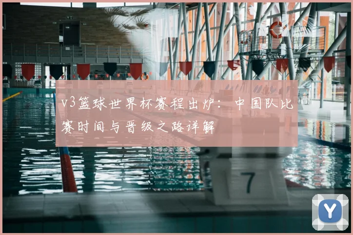 v3篮球世界杯赛程出炉：中国队比赛时间与晋级之路详解