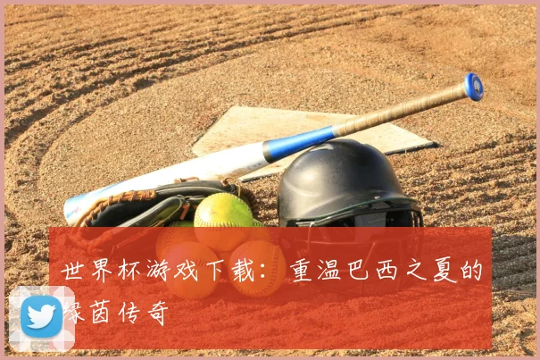 世界杯游戏下载：重温巴西之夏的绿茵传奇