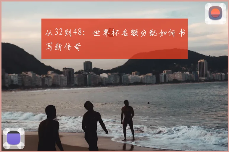 从32到48：世界杯名额分配如何书写新传奇