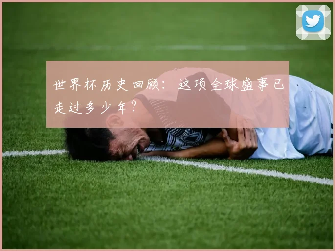 世界杯历史回顾：这项全球盛事已走过多少年？