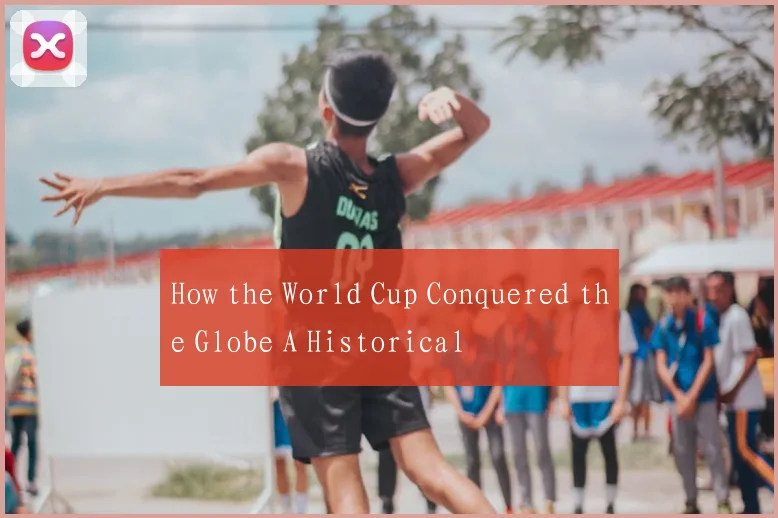 How the World Cup Conquered the Globe A Historical